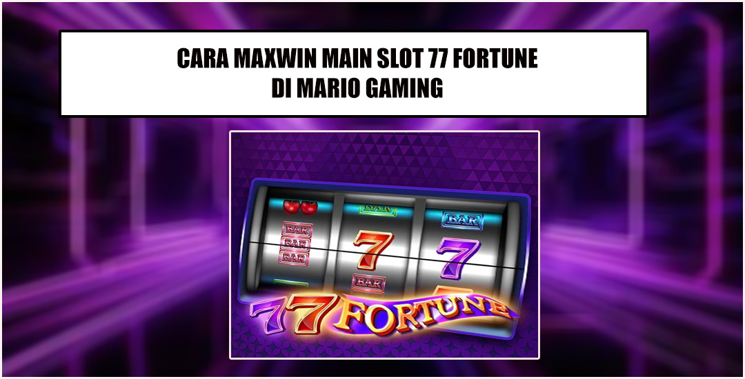 Trick Maxwin Bermain Slot 77 Fortune Mario Game